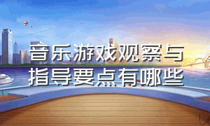 音乐游戏观察与指导要点有哪些