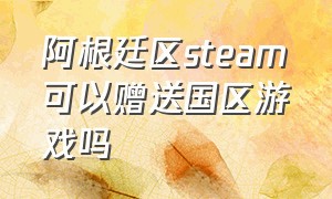 阿根廷区steam可以赠送国区游戏吗