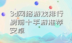 3d网络游戏排行榜前十手游推荐安卓