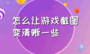 怎么让游戏截图变清晰一些