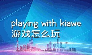 playing with kiawe游戏怎么玩