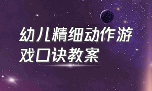 幼儿精细动作游戏口诀教案