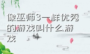 像巫师3一样优秀的游戏叫什么游戏