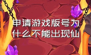 申请游戏版号为什么不能出现仙