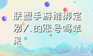 联盟手游能绑定别人的账号吗苹果