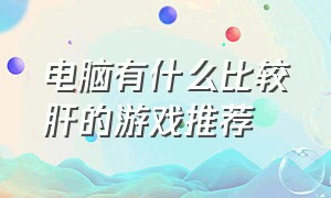 电脑有什么比较肝的游戏推荐