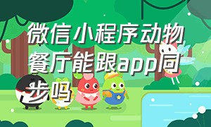 微信小程序动物餐厅能跟app同步吗