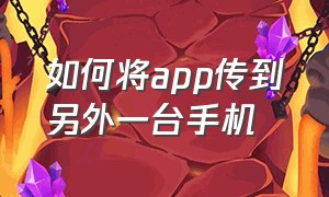 如何将app传到另外一台手机