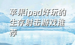 苹果ipad好玩的生存射击游戏推荐