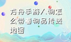 方舟手游人物怎么带着物品传送地图