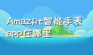 Amazfit智能手表app在哪里