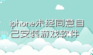 iphone未经同意自己安装游戏软件