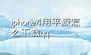 iphone4用平板怎么下载qq