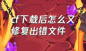 cf下载后怎么又修复出错文件