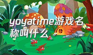 yoyatime游戏名称叫什么