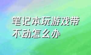 笔记本玩游戏带不动怎么办