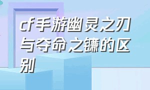 cf手游幽灵之刃与夺命之镰的区别