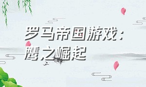 罗马帝国游戏：鹰之崛起