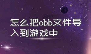 怎么把obb文件导入到游戏中