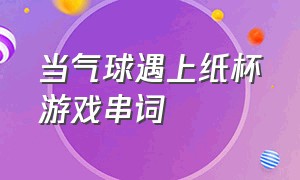 当气球遇上纸杯游戏串词