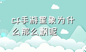 cf手游星象为什么那么飘呢