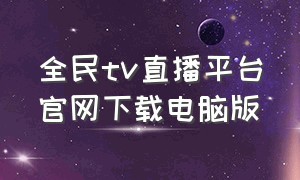 全民tv直播平台官网下载电脑版