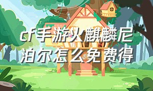 cf手游火麒麟尼泊尔怎么免费得