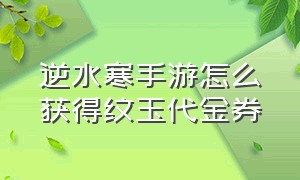 逆水寒手游怎么获得纹玉代金券