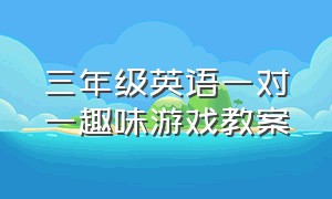 三年级英语一对一趣味游戏教案