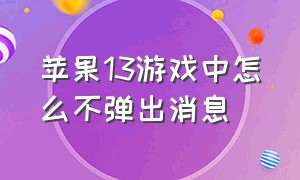 苹果13游戏中怎么不弹出消息