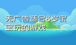 无广告适合8岁宝宝玩的游戏