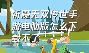 斩魔无双传世手游电脑版怎么下载不了