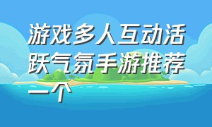 游戏多人互动活跃气氛手游推荐一个