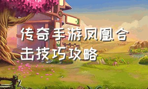 传奇手游凤凰合击技巧攻略