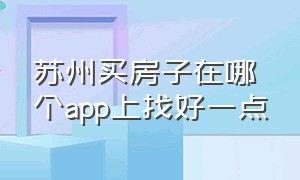 苏州买房子在哪个app上找好一点