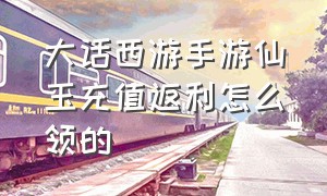 大话西游手游仙玉充值返利怎么领的