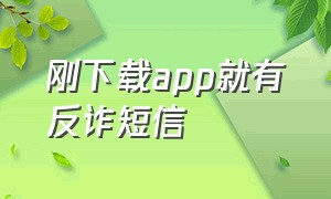 刚下载app就有反诈短信