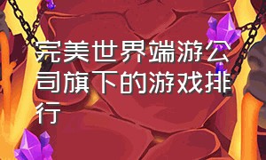 完美世界端游公司旗下的游戏排行