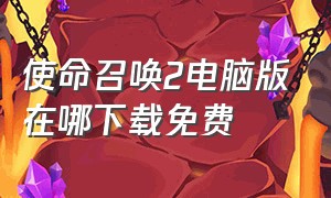 使命召唤2电脑版在哪下载免费