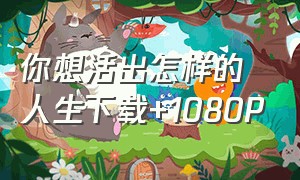 你想活出怎样的人生下载+1080P