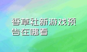 香草社新游戏预告在哪看