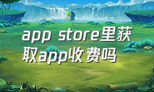 app store里获取app收费吗