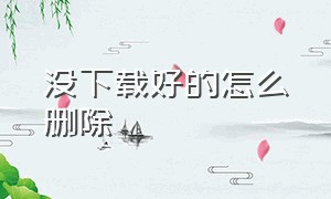 没下载好的怎么删除