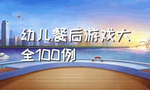 幼儿餐后游戏大全100例