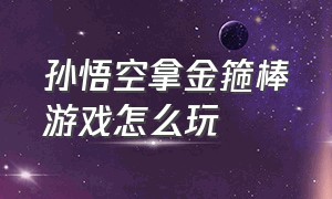 孙悟空拿金箍棒游戏怎么玩