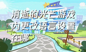 消逝的光芒游戏内更改语言设置在哪