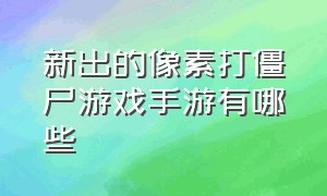 新出的像素打僵尸游戏手游有哪些