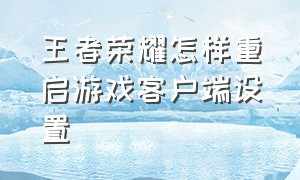 王者荣耀怎样重启游戏客户端设置