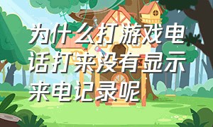 为什么打游戏电话打来没有显示来电记录呢