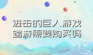 进击的巨人游戏端游需要购买吗